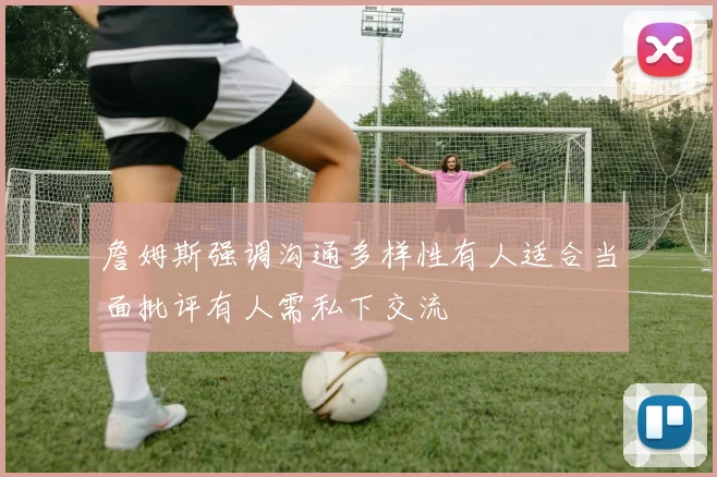 詹姆斯强调沟通多样性有人适合当面批评有人需私下交流