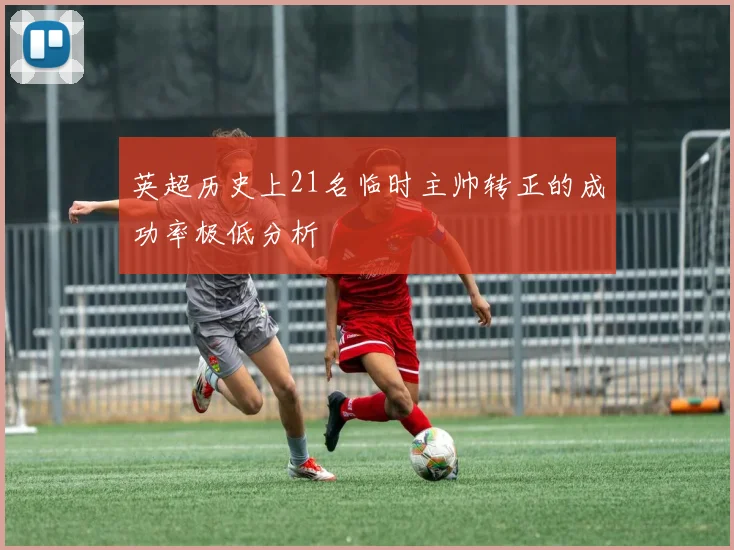 英超历史上21名临时主帅转正的成功率极低分析