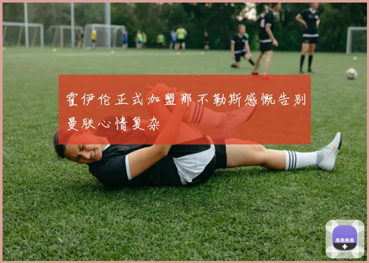 霍伊伦正式加盟那不勒斯感慨告别曼联心情复杂