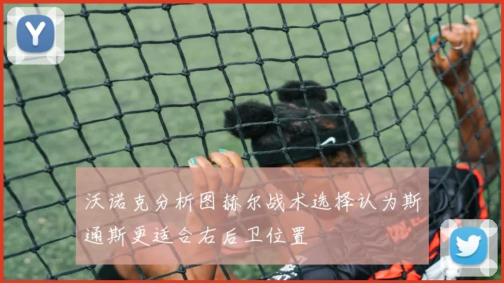 沃诺克分析图赫尔战术选择认为斯通斯更适合右后卫位置