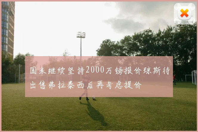 国米继续坚持2000万镑报价琼斯待出售弗拉泰西后再考虑提价
