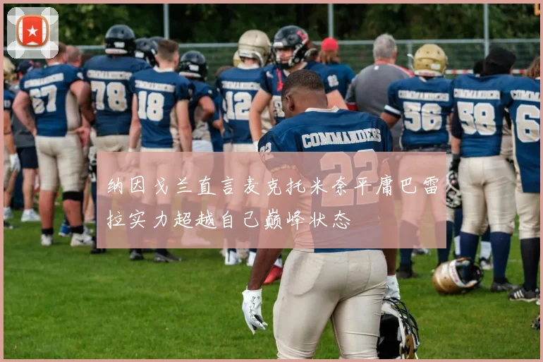 纳因戈兰直言麦克托米奈平庸巴雷拉实力超越自己巅峰状态
