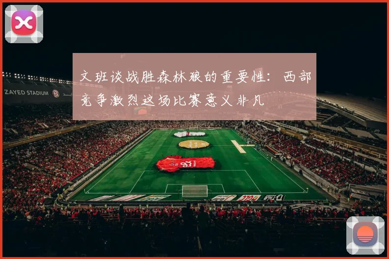 文班谈战胜森林狼的重要性：西部竞争激烈这场比赛意义非凡