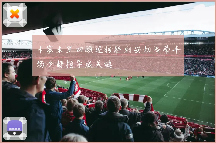 卡塞米罗回顾逆转胜利安切洛蒂半场冷静指导成关键