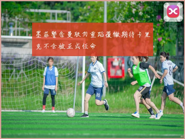 墨菲警告曼联勿重蹈覆辙期待卡里克不会被正式任命