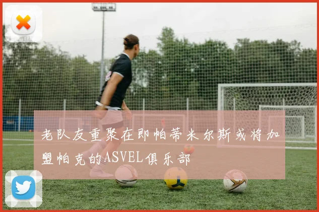 老队友重聚在即帕蒂米尔斯或将加盟帕克的ASVEL俱乐部