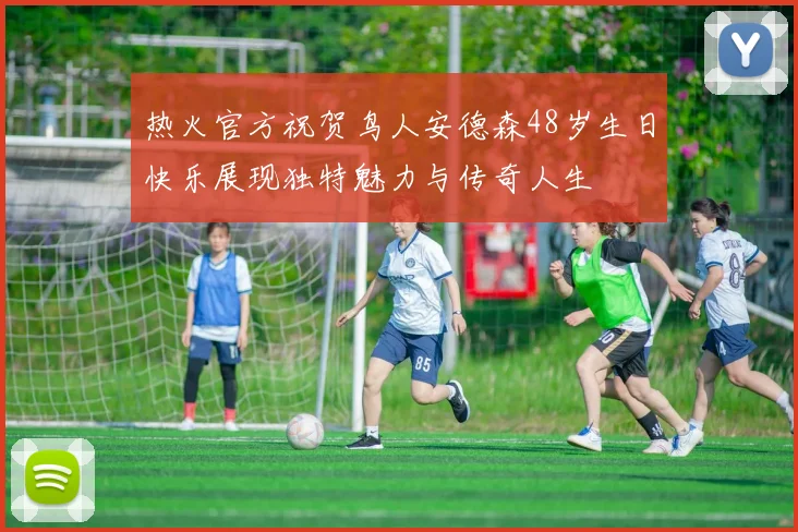 热火官方祝贺鸟人安德森48岁生日快乐展现独特魅力与传奇人生