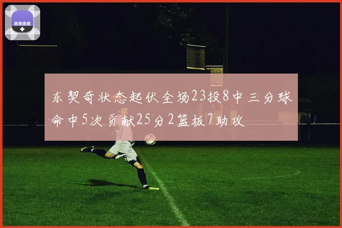 东契奇状态起伏全场23投8中三分球命中5次贡献25分2篮板7助攻