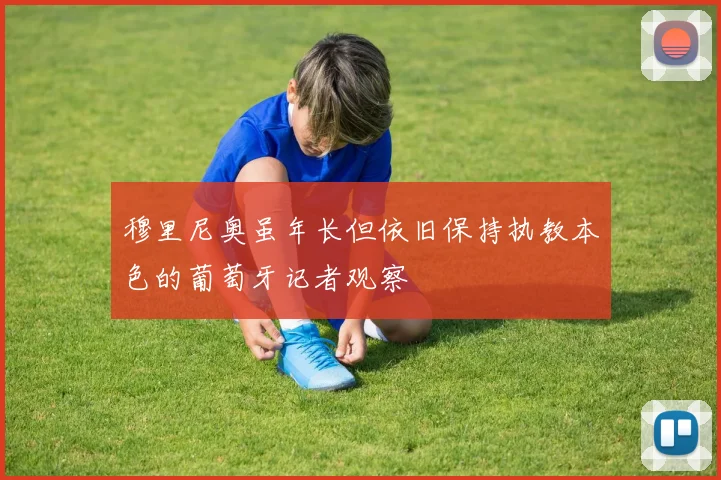 穆里尼奥虽年长但依旧保持执教本色的葡萄牙记者观察